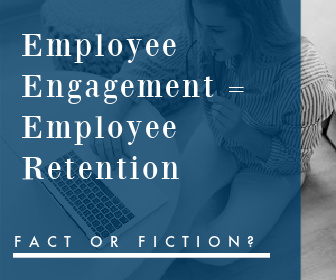 Employee Engagement = Employee Retention:   Fact or Fiction?